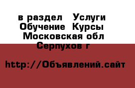  в раздел : Услуги » Обучение. Курсы . Московская обл.,Серпухов г.